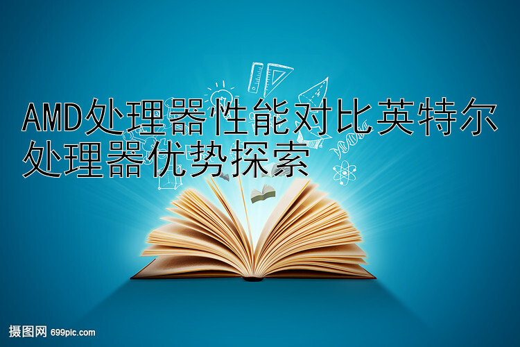 AMD处理器性能对比英特尔处理器优势探索