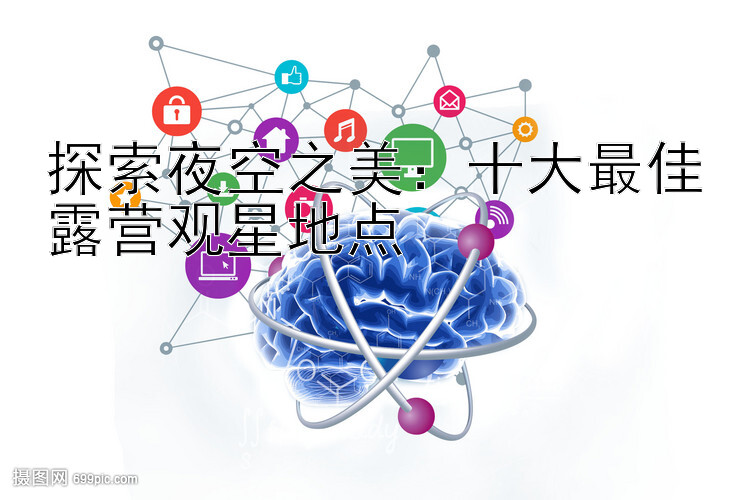 探索夜空之美：十大最佳露营观星地点