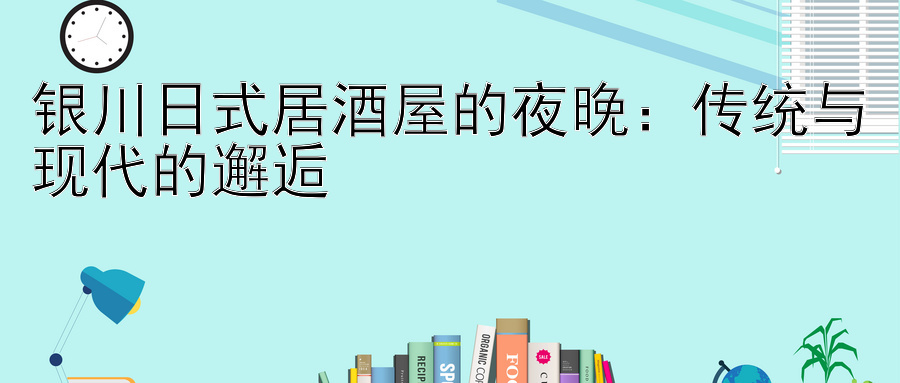 银川日式居酒屋的夜晚：传统与现代的邂逅