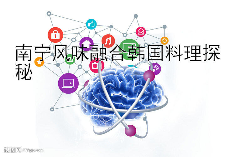 南宁风味融合韩国料理探秘