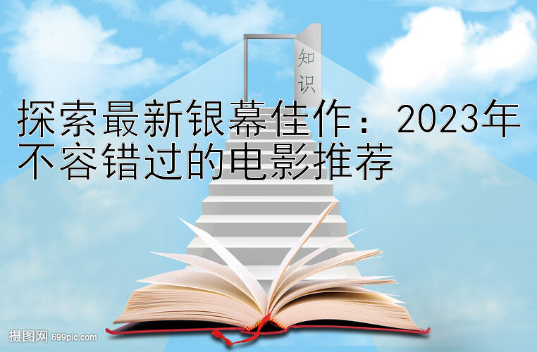 探索最新银幕佳作：2023年不容错过的电影推荐