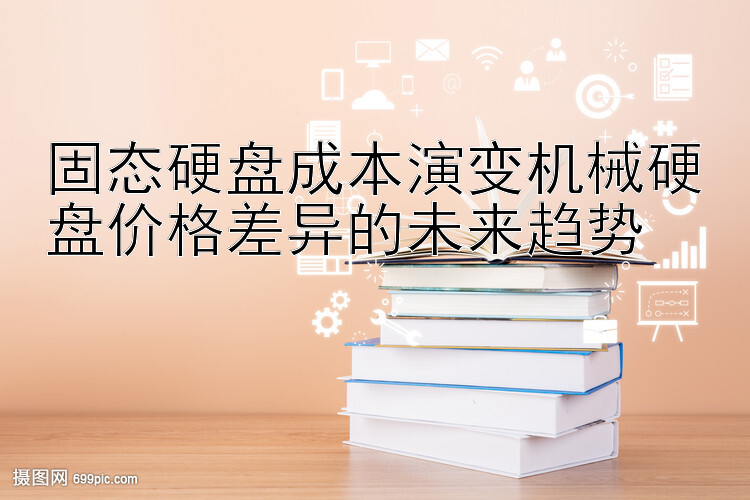 固态硬盘成本演变机械硬盘价格差异的未来趋势