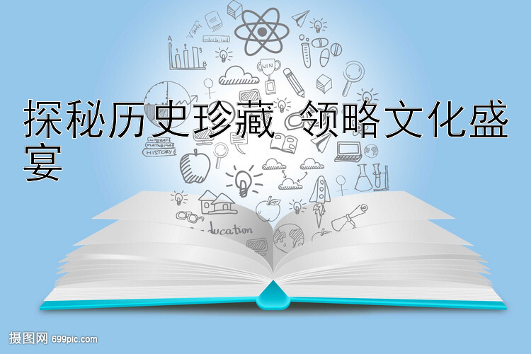 探秘历史珍藏 领略文化盛宴