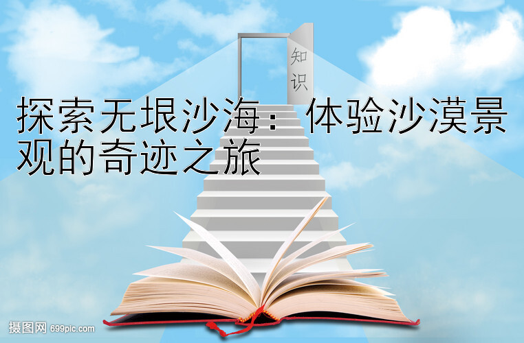 探索无垠沙海：体验沙漠景观的奇迹之旅