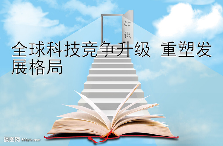 全球科技竞争升级 重塑发展格局