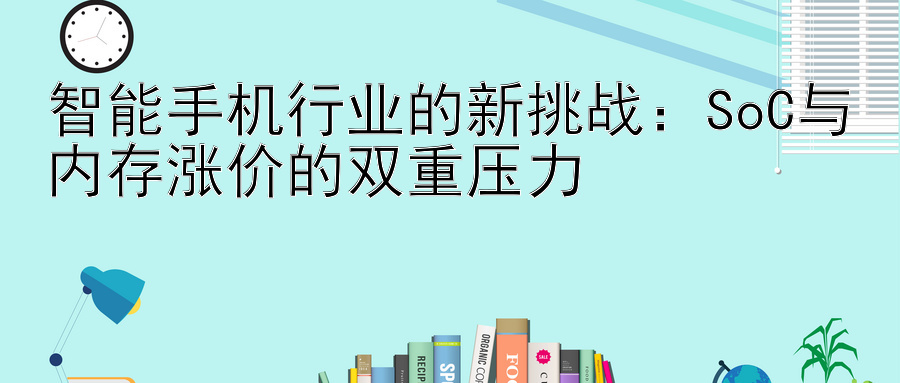 智能手机行业的新挑战：SoC与内存涨价的双重压力