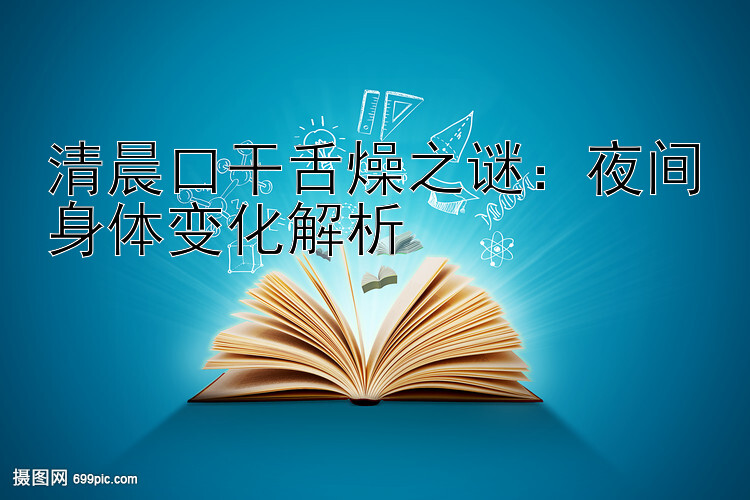 清晨口干舌燥之谜：夜间身体变化解析