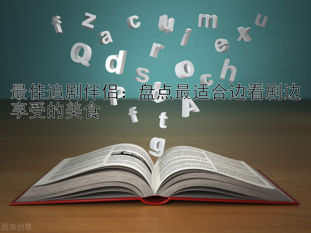 最佳追剧伴侣：盘点最适合边看剧边享受的美食