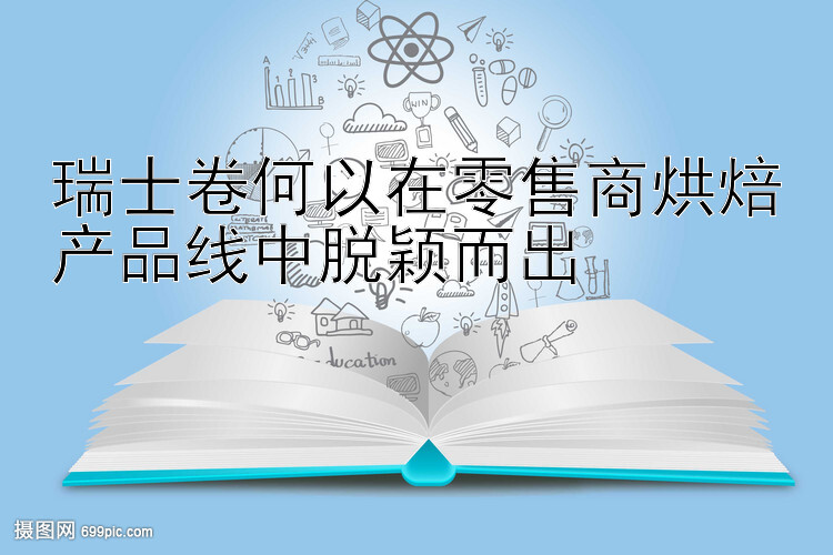 瑞士卷何以在零售商烘焙产品线中脱颖而出