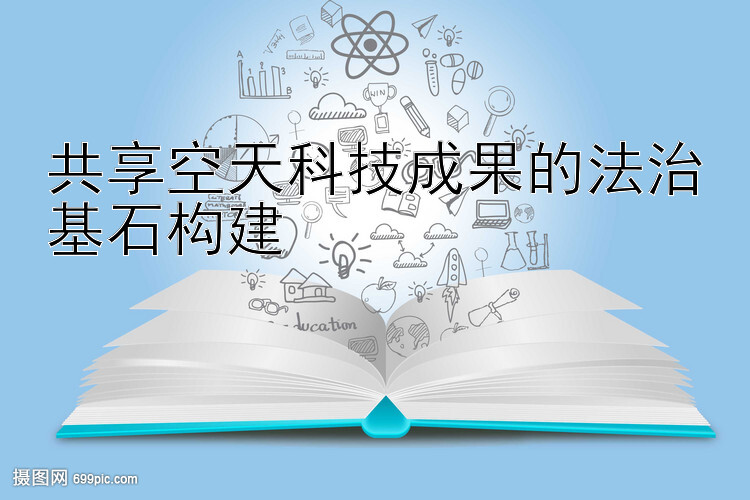 共享空天科技成果的法治基石构建