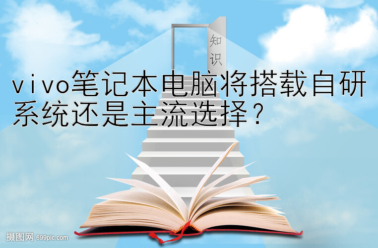 vivo笔记本电脑将搭载自研系统还是主流选择？