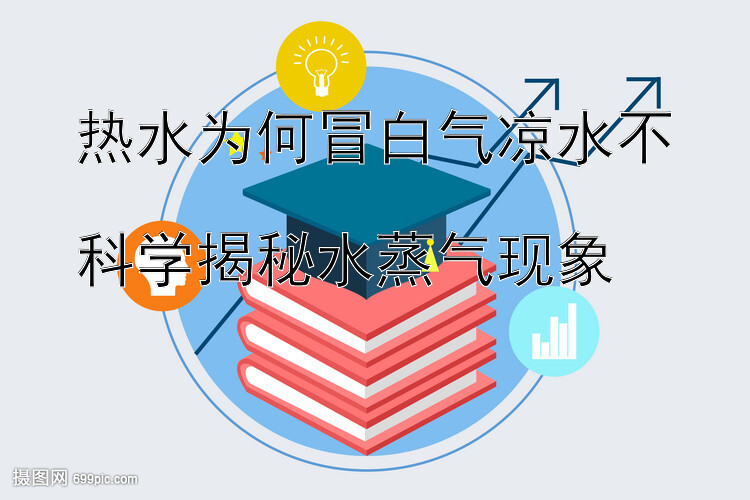 热水为何冒白气凉水不

科学揭秘水蒸气现象