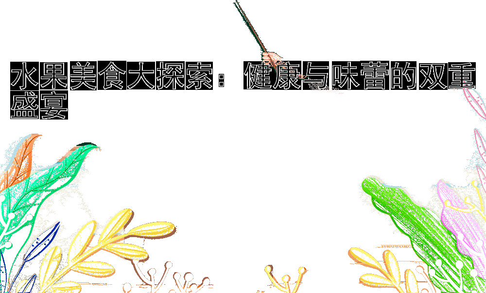 水果美食大探索：健康与味蕾的双重盛宴