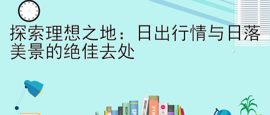 探索理想之地：日出行情与日落美景的绝佳去处