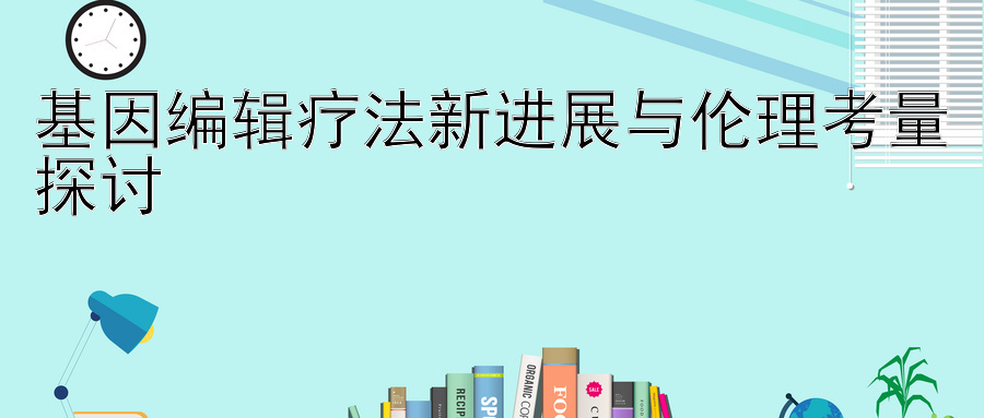 基因编辑疗法新进展与伦理考量探讨