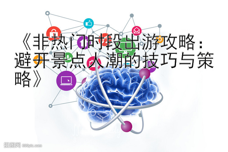 《非热门时段出游攻略：避开景点人潮的技巧与策略》