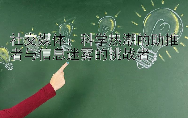 社交媒体：科学热潮的助推者与信息迷雾的挑战者