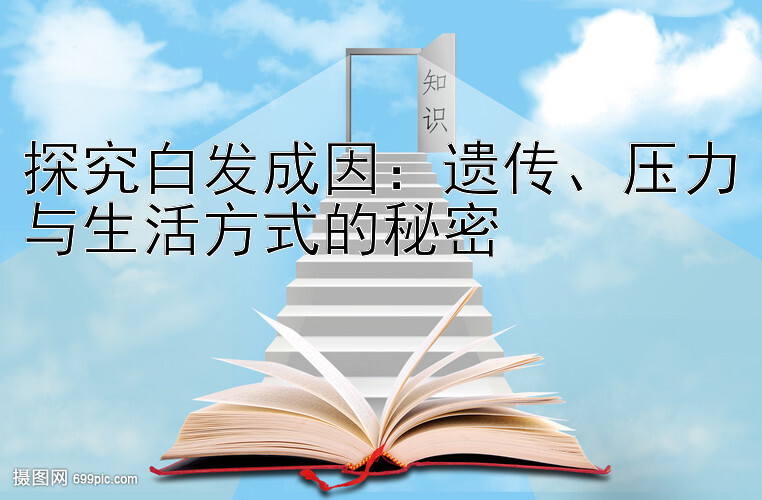 探究白发成因：遗传、压力与生活方式的秘密