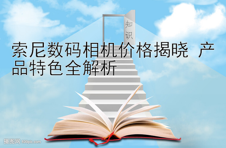 索尼数码相机价格揭晓 产品特色全解析