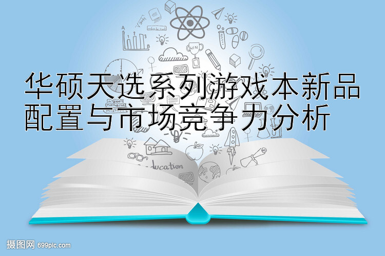 华硕天选系列游戏本新品配置与市场竞争力分析