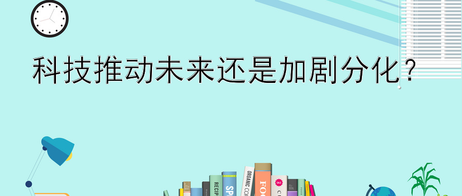 科技推动未来还是加剧分化？