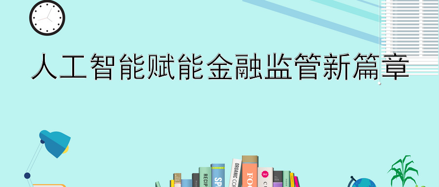 人工智能赋能金融监管新篇章