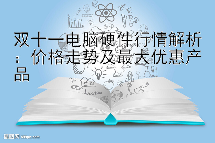 双十一电脑硬件行情解析：价格走势及最大优惠产品