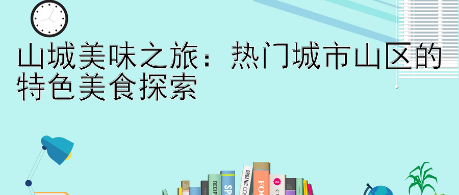 山城美味之旅：热门城市山区的特色美食探索