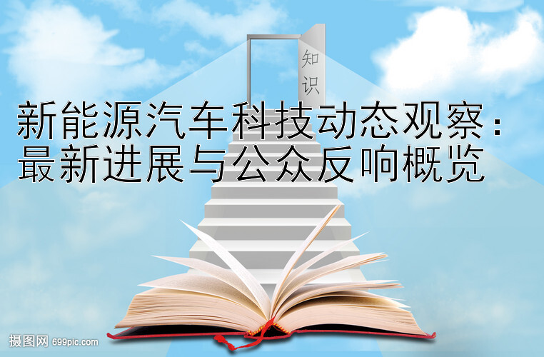 新能源汽车科技动态观察：最新进展与公众反响概览