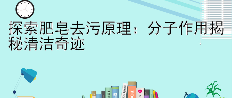 探索肥皂去污原理：分子作用揭秘清洁奇迹