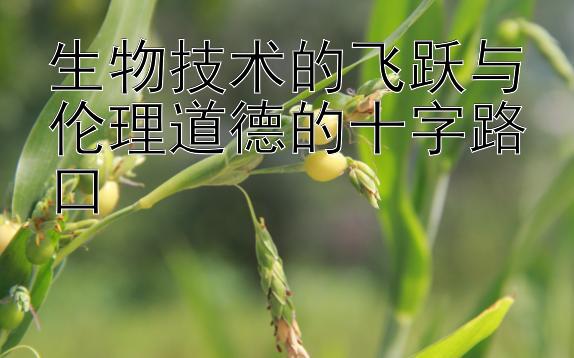 生物技术的飞跃与伦理道德的十字路口