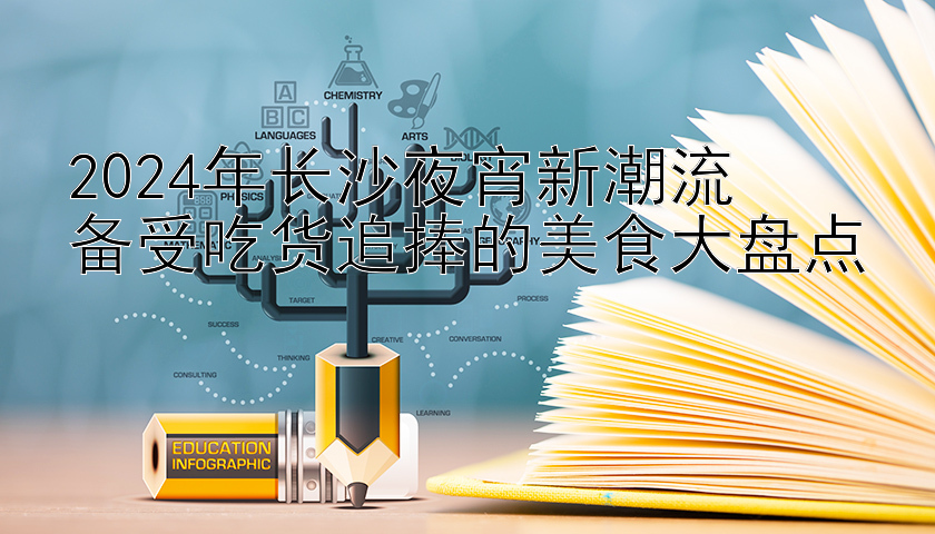 2024年长沙夜宵新潮流  
备受吃货追捧的美食大盘点