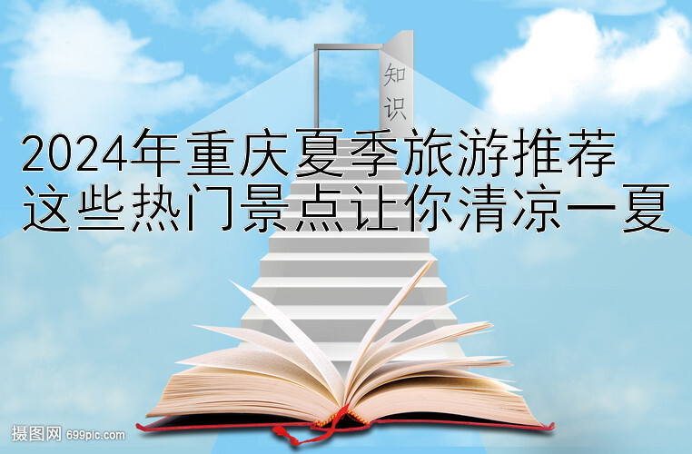 2024年重庆夏季旅游推荐  
这些热门景点让你清凉一夏