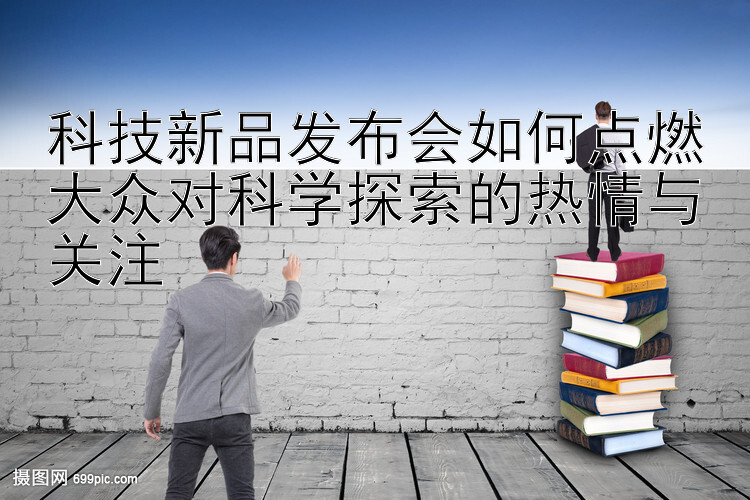 科技新品发布会如何点燃大众对科学探索的热情与关注