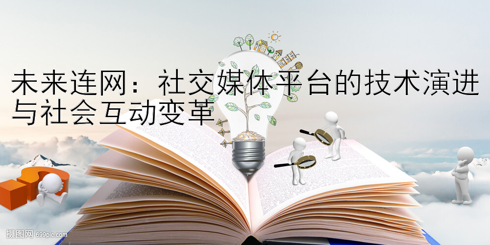 未来连网：社交媒体平台的技术演进与社会互动变革