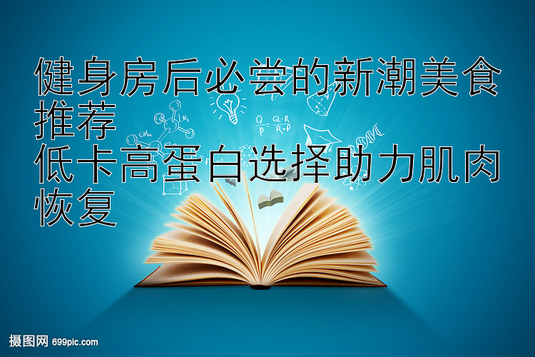 健身房后必尝的新潮美食推荐  
低卡高蛋白选择助力肌肉恢复