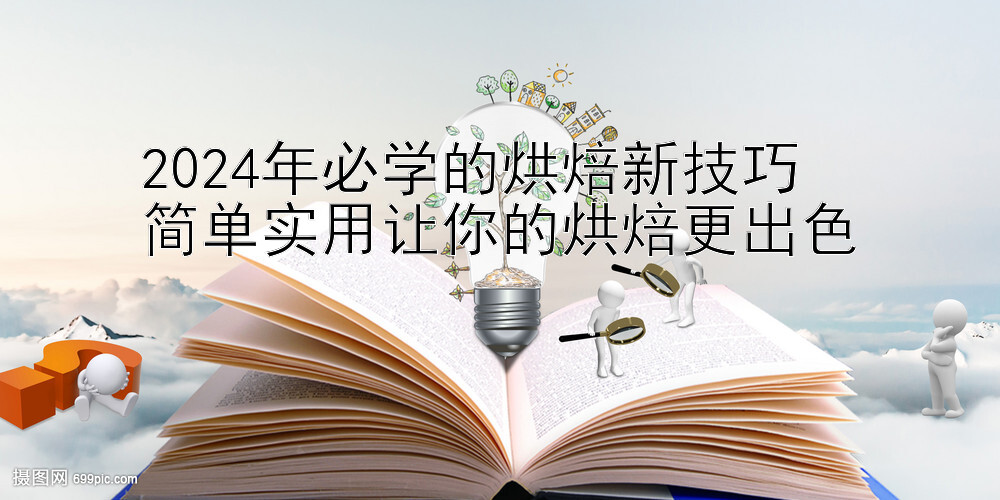 2024年必学的烘焙新技巧  
简单实用让你的烘焙更出色