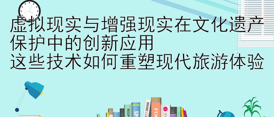 虚拟现实与增强现实在文化遗产保护中的创新应用  
这些技术如何重塑现代旅游体验