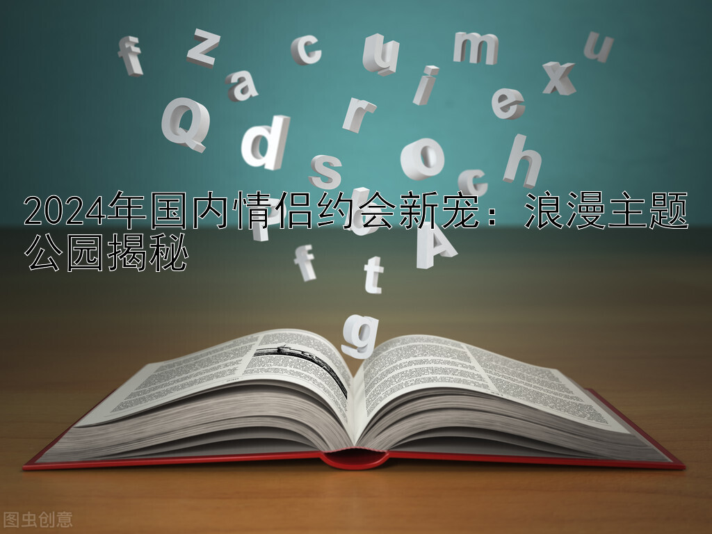 2024年国内情侣约会新宠：浪漫主题公园揭秘