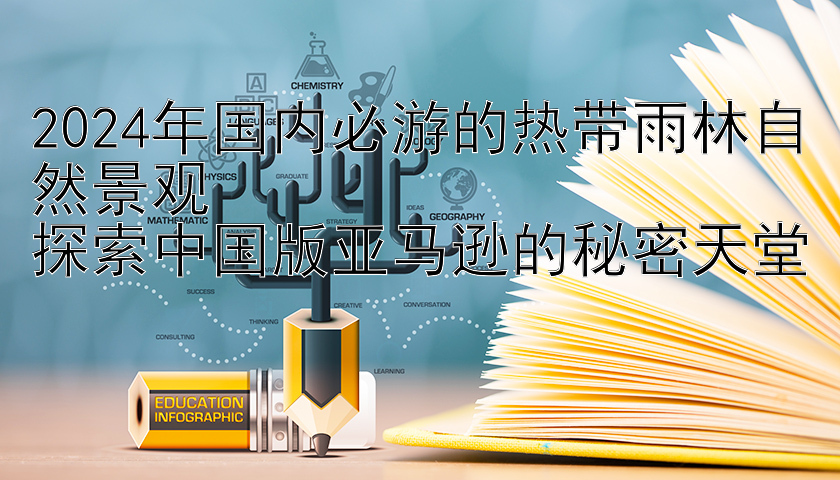 2024年国内必游的热带雨林自然景观  
探索中国版亚马逊的秘密天堂