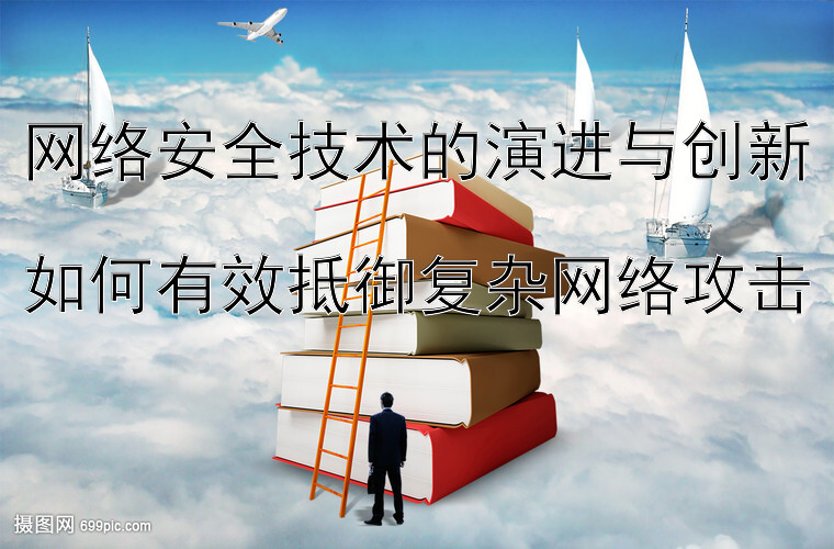 网络安全技术的演进与创新  
如何有效抵御复杂网络攻击