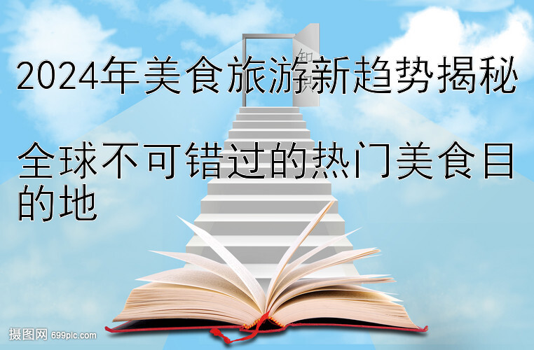 2024年美食旅游新趋势揭秘  
全球不可错过的热门美食目的地