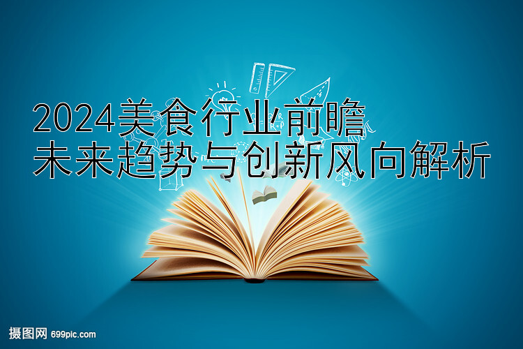 2024美食行业前瞻  
未来趋势与创新风向解析