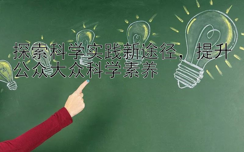 探索科学实践新途径，提升公众大众科学素养