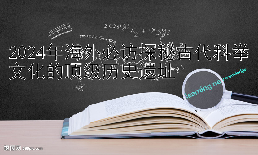 2024年海外必访探秘古代科举文化的顶级历史遗址