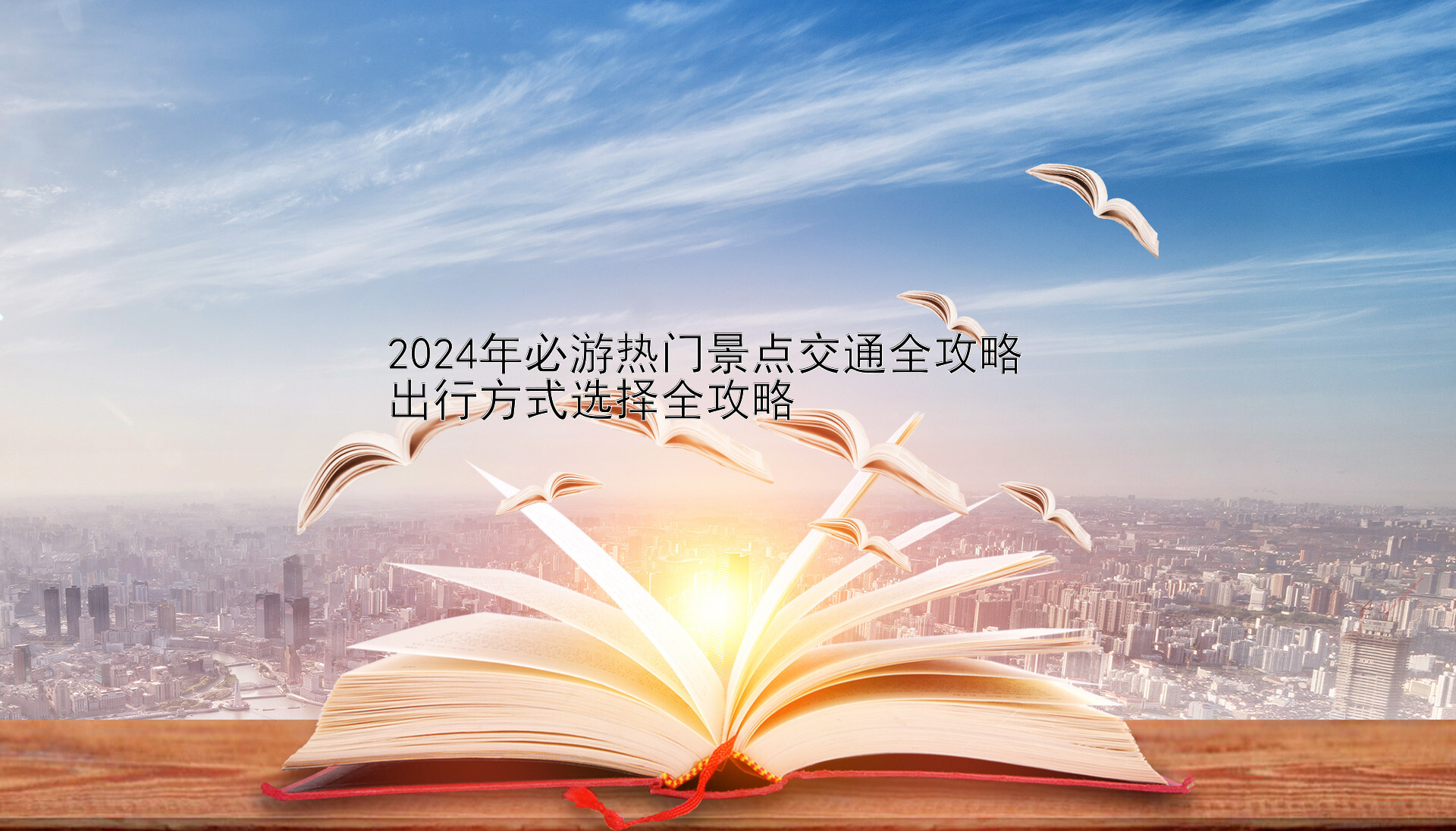 2024年必游热门景点交通全攻略  
出行方式选择全攻略