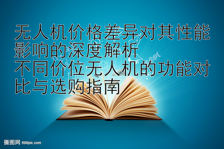 无人机价格差异对其性能影响的深度解析  
不同价位无人机的功能对比与选购指南