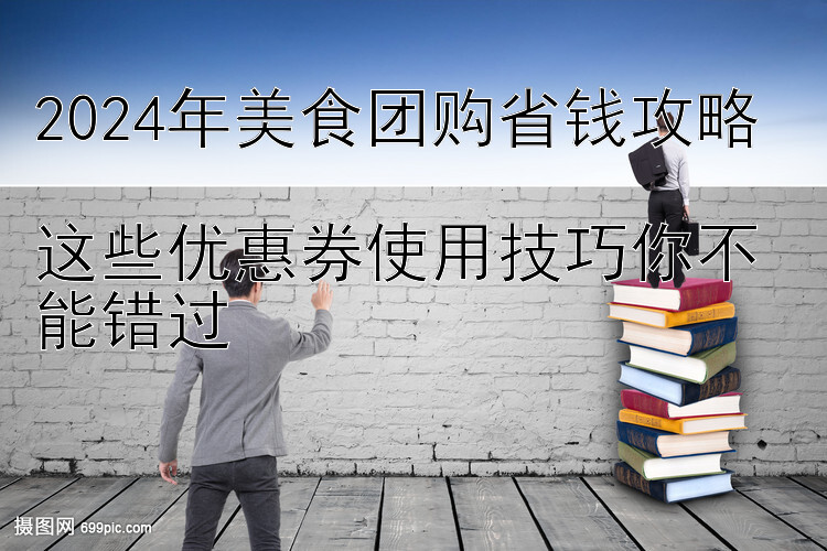 2024年美食团购省钱攻略  
这些优惠券使用技巧你不能错过