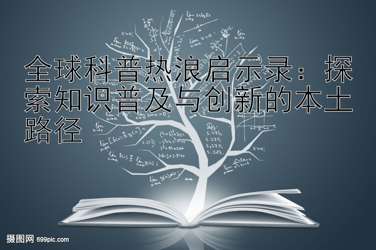 全球科普热浪启示录：探索知识普及与创新的本土路径