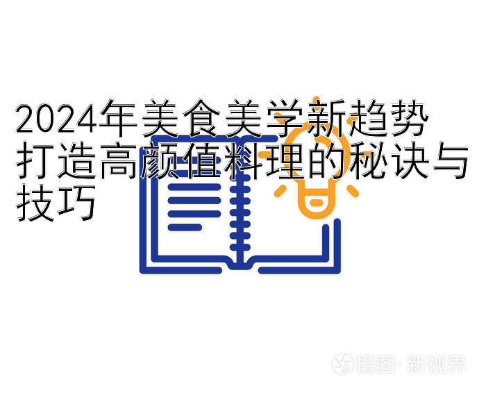 2024年美食美学新趋势  
打造高颜值料理的秘诀与技巧